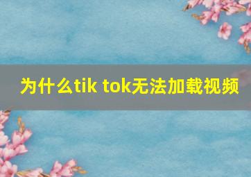 为什么tik tok无法加载视频